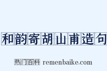 和韵寄胡山甫造句是什么意思的图片